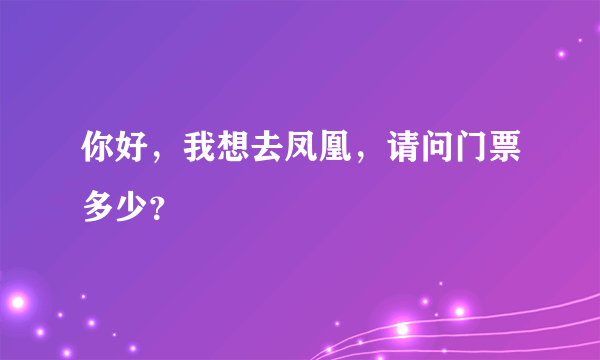 你好，我想去凤凰，请问门票多少？