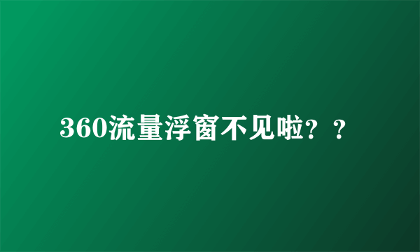 360流量浮窗不见啦？？