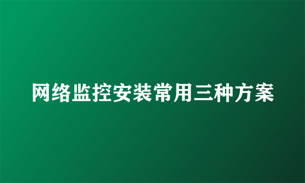 网络监控安装常用三种方案