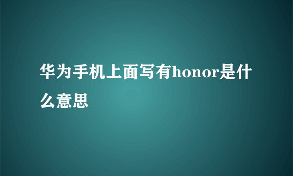 华为手机上面写有honor是什么意思