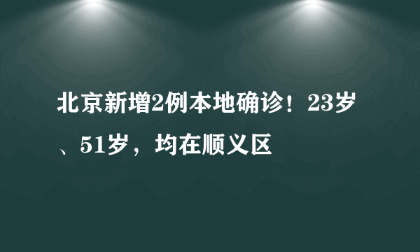 北京新增2例本地确诊！23岁、51岁，均在顺义区