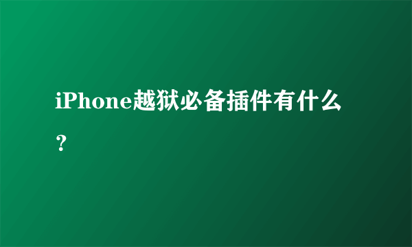 iPhone越狱必备插件有什么？