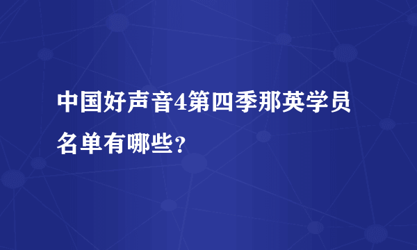 中国好声音4第四季那英学员名单有哪些？