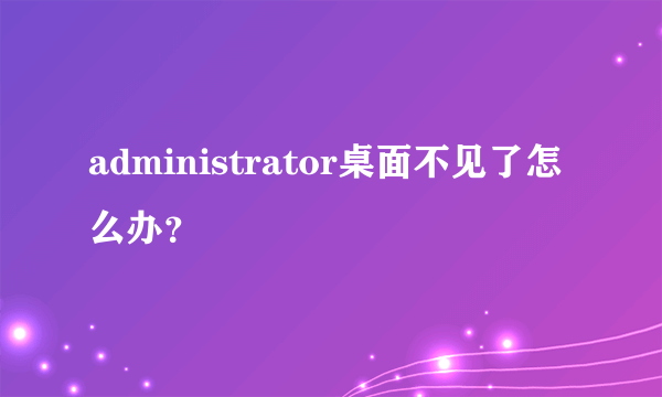 administrator桌面不见了怎么办？