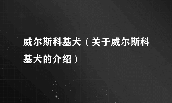 威尔斯科基犬（关于威尔斯科基犬的介绍）