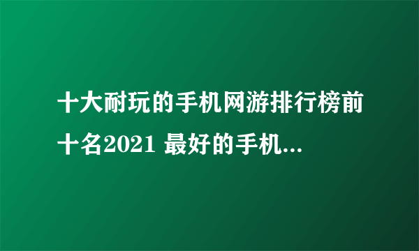 十大耐玩的手机网游排行榜前十名2021 最好的手机网游推荐