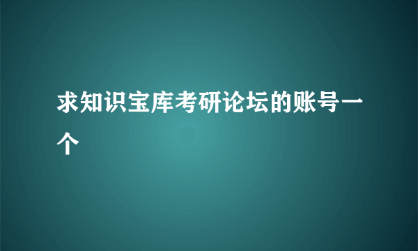 求知识宝库考研论坛的账号一个