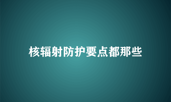 核辐射防护要点都那些