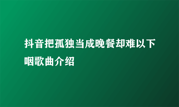 抖音把孤独当成晚餐却难以下咽歌曲介绍