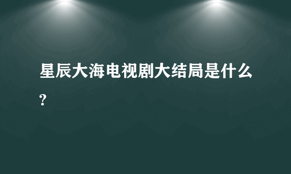 星辰大海电视剧大结局是什么?