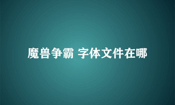 魔兽争霸 字体文件在哪