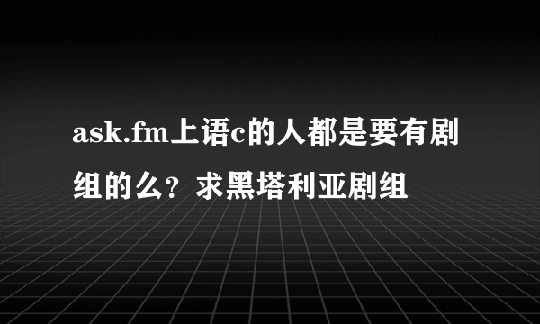 ask.fm上语c的人都是要有剧组的么？求黑塔利亚剧组