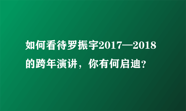 如何看待罗振宇2017—2018的跨年演讲，你有何启迪？