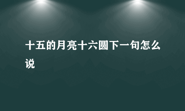 十五的月亮十六圆下一句怎么说