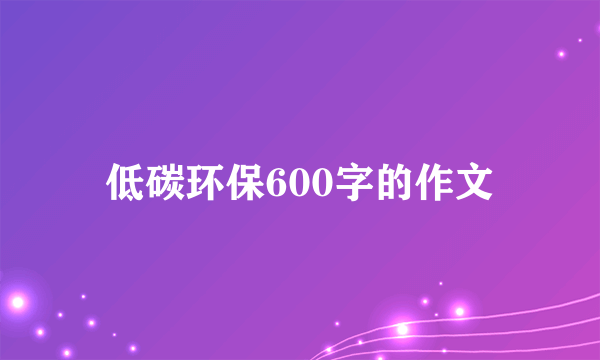 低碳环保600字的作文