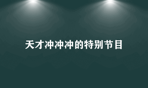 天才冲冲冲的特别节目