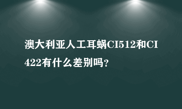 澳大利亚人工耳蜗CI512和CI422有什么差别吗？