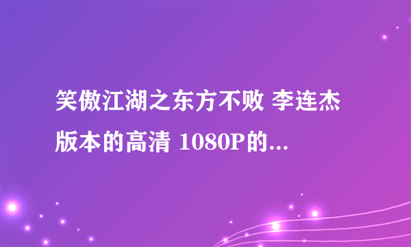 笑傲江湖之东方不败 李连杰版本的高清 1080P的 最好带国语音轨。懂的人共享下 悬赏