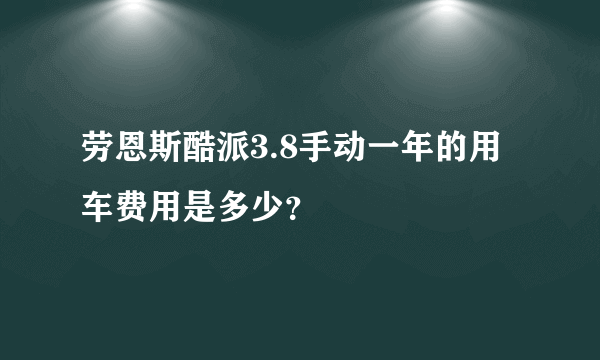 劳恩斯酷派3.8手动一年的用车费用是多少？