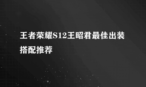 王者荣耀S12王昭君最佳出装搭配推荐