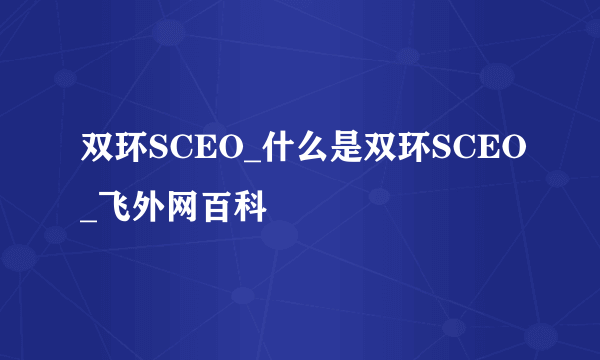 双环SCEO_什么是双环SCEO_飞外网百科