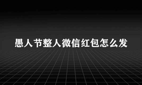 愚人节整人微信红包怎么发