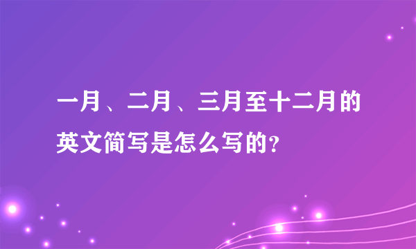 一月、二月、三月至十二月的英文简写是怎么写的？