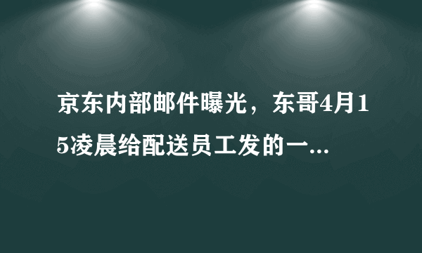 京东内部邮件曝光，东哥4月15凌晨给配送员工发的一封邮件，你们怎么看？