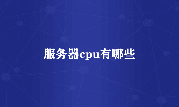 服务器cpu有哪些