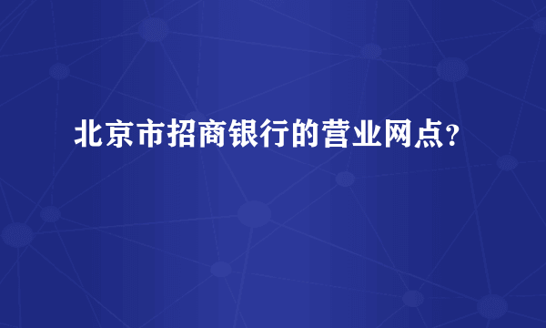 北京市招商银行的营业网点？