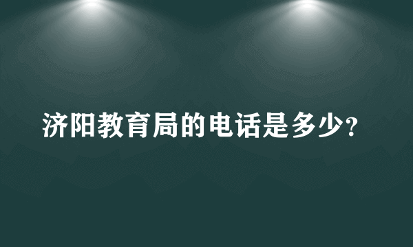 济阳教育局的电话是多少？