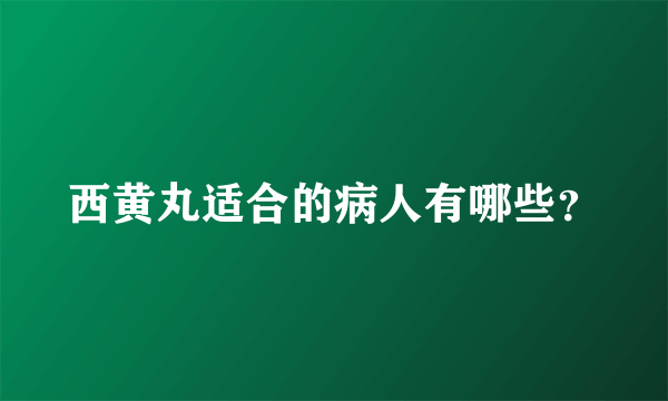 西黄丸适合的病人有哪些？