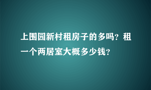 上围园新村租房子的多吗？租一个两居室大概多少钱？