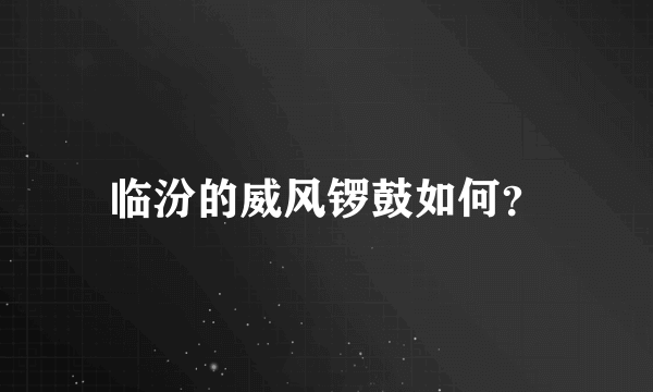 临汾的威风锣鼓如何？