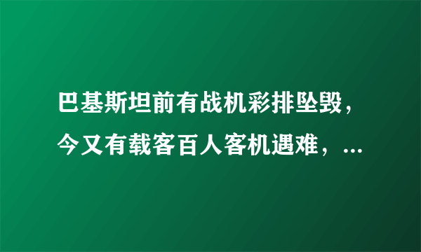 巴基斯坦前有战机彩排坠毁，今又有载客百人客机遇难，真是巧合？