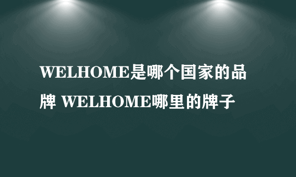 WELHOME是哪个国家的品牌 WELHOME哪里的牌子