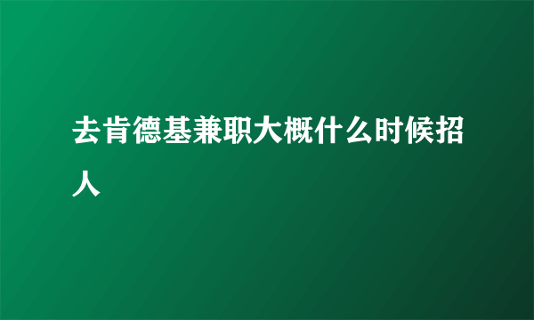 去肯德基兼职大概什么时候招人