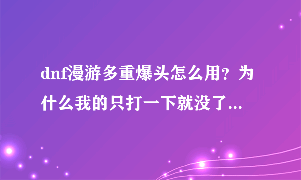 dnf漫游多重爆头怎么用？为什么我的只打一下就没了，而且貌似还没打到的样子？！？