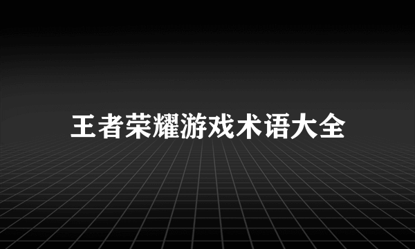 王者荣耀游戏术语大全