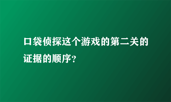 口袋侦探这个游戏的第二关的证据的顺序？