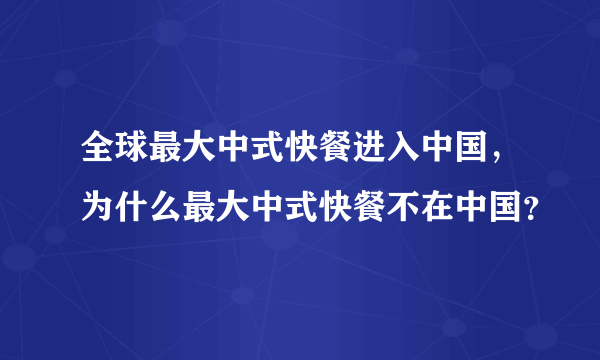 全球最大中式快餐进入中国，为什么最大中式快餐不在中国？