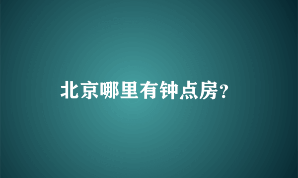 北京哪里有钟点房？