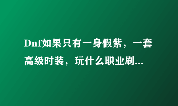 Dnf如果只有一身假紫，一套高级时装，玩什么职业刷图比较好?