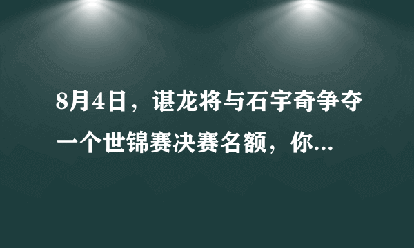 8月4日，谌龙将与石宇奇争夺一个世锦赛决赛名额，你看好谁获胜？