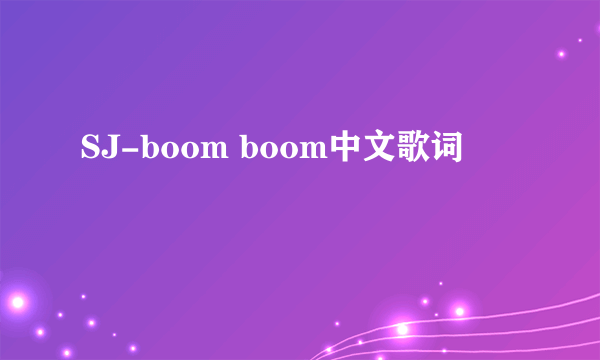 SJ-boom boom中文歌词