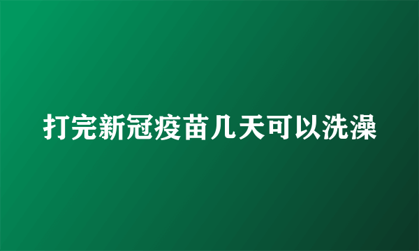 打完新冠疫苗几天可以洗澡