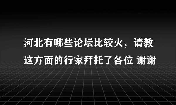 河北有哪些论坛比较火，请教这方面的行家拜托了各位 谢谢