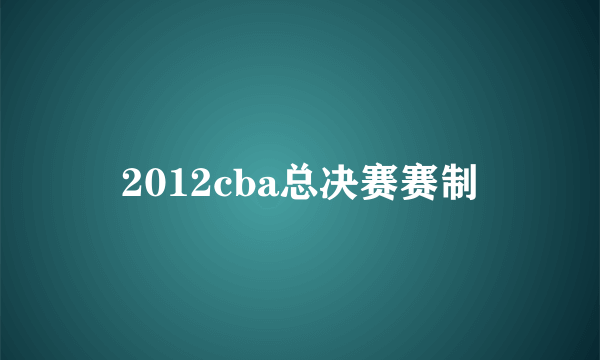 2012cba总决赛赛制