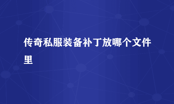 传奇私服装备补丁放哪个文件里