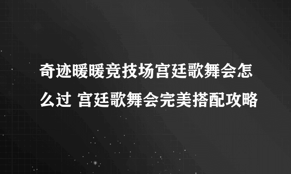 奇迹暖暖竞技场宫廷歌舞会怎么过 宫廷歌舞会完美搭配攻略